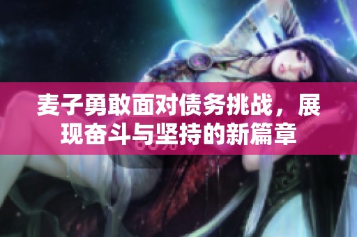 麦子勇敢面对债务挑战，展现奋斗与坚持的新篇章