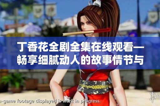 丁香花全剧全集在线观看—畅享细腻动人的故事情节与美丽画面