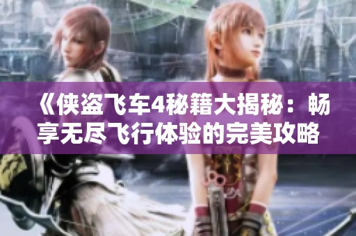 《侠盗飞车4秘籍大揭秘：畅享无尽飞行体验的完美攻略》