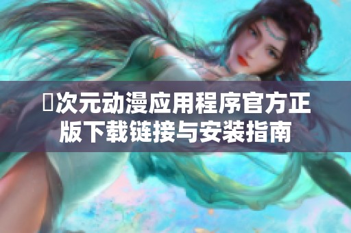 囧次元动漫应用程序官方正版下载链接与安装指南