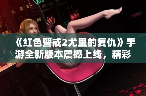 《红色警戒2尤里的复仇》手游全新版本震撼上线，精彩不容错过！