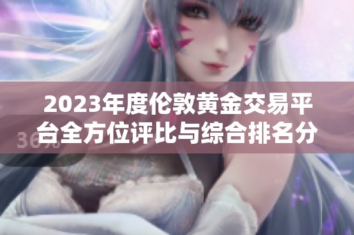 2023年度伦敦黄金交易平台全方位评比与综合排名分析