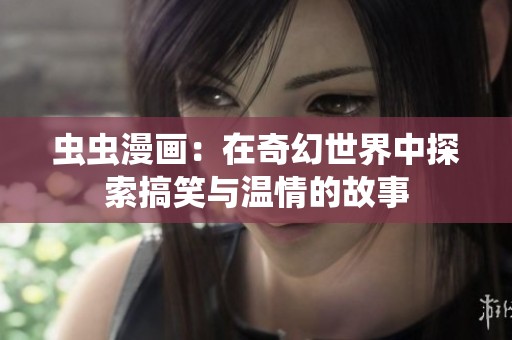 虫虫漫画：在奇幻世界中探索搞笑与温情的故事
