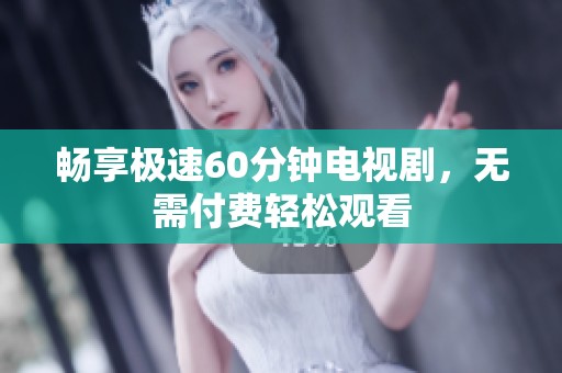 畅享极速60分钟电视剧，无需付费轻松观看