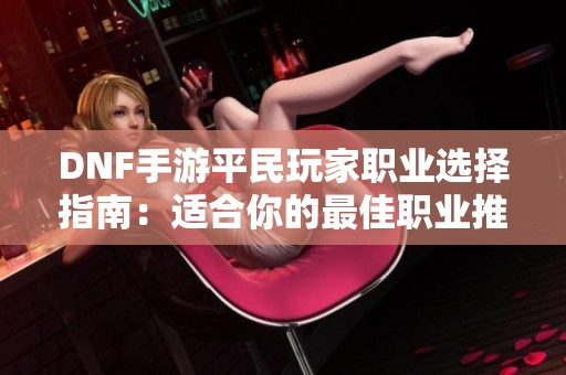 DNF手游平民玩家职业选择指南：适合你的最佳职业推荐