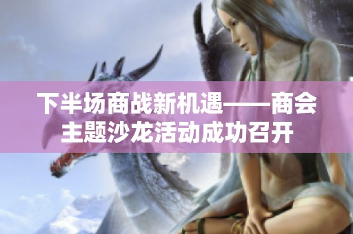 下半场商战新机遇——商会主题沙龙活动成功召开