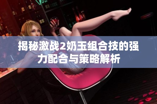 揭秘激战2奶玉组合技的强力配合与策略解析