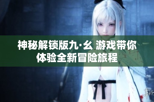 神秘解锁版九·幺 游戏带你体验全新冒险旅程