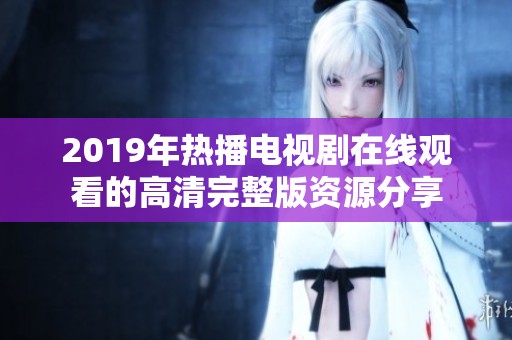 2019年热播电视剧在线观看的高清完整版资源分享