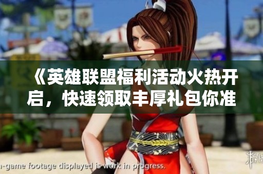 《英雄联盟福利活动火热开启，快速领取丰厚礼包你准备好了吗》