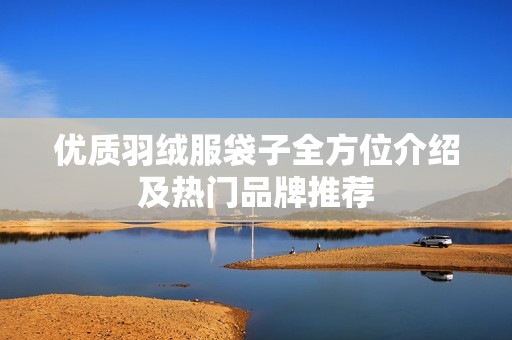 优质羽绒服袋子全方位介绍及热门品牌推荐