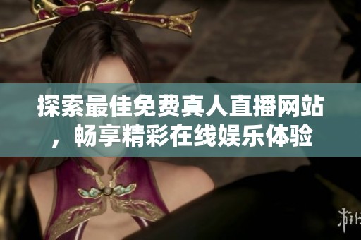 探索最佳免费真人直播网站，畅享精彩在线娱乐体验