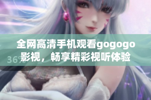 全网高清手机观看gogogo影视，畅享精彩视听体验