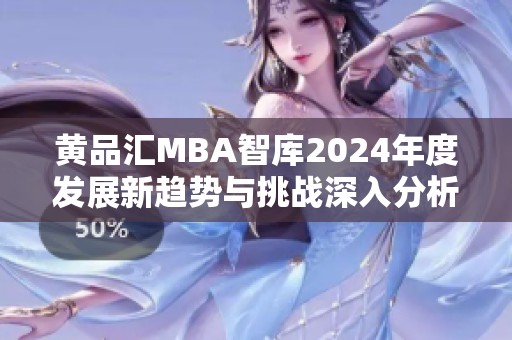 黄品汇MBA智库2024年度发展新趋势与挑战深入分析