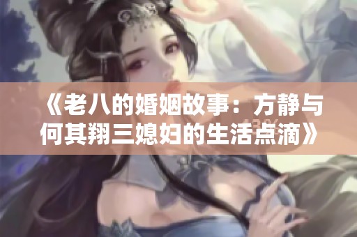 《老八的婚姻故事：方静与何其翔三媳妇的生活点滴》