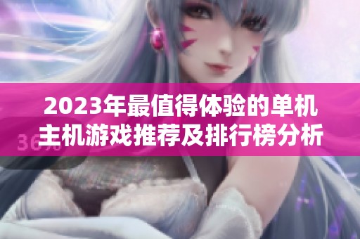 2023年最值得体验的单机主机游戏推荐及排行榜分析