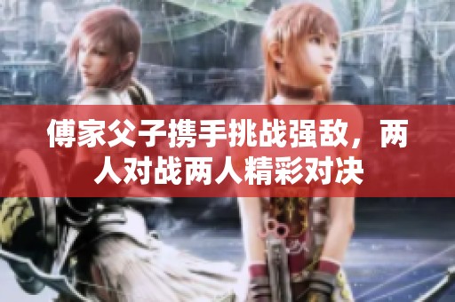 傅家父子携手挑战强敌，两人对战两人精彩对决