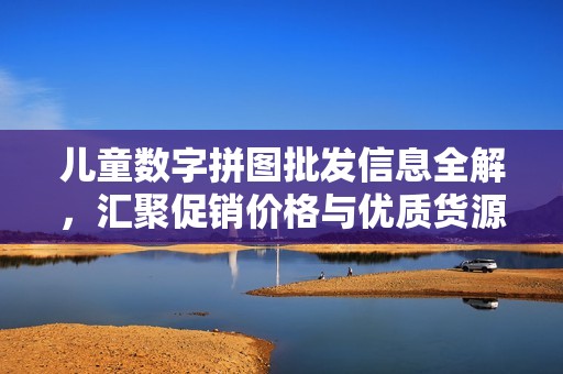 儿童数字拼图批发信息全解，汇聚促销价格与优质货源来源