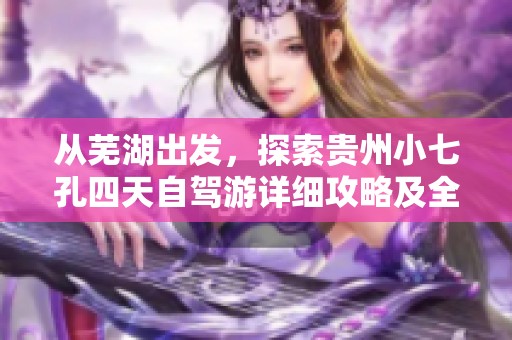 从芜湖出发，探索贵州小七孔四天自驾游详细攻略及全程公里数介绍