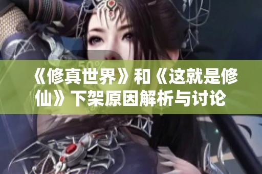 《修真世界》和《这就是修仙》下架原因解析与讨论