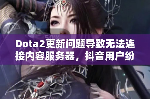 Dota2更新问题导致无法连接内容服务器，抖音用户纷纷求助