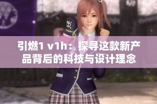 引燃1 v1h：探寻这款新产品背后的科技与设计理念