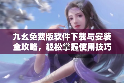 九幺免费版软件下载与安装全攻略，轻松掌握使用技巧