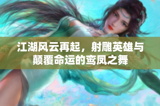 江湖风云再起，射雕英雄与颠覆命运的鸾凤之舞