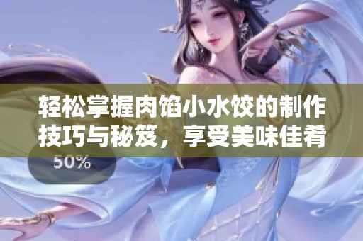 轻松掌握肉馅小水饺的制作技巧与秘笈，享受美味佳肴