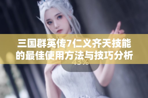 三国群英传7仁义齐天技能的最佳使用方法与技巧分析