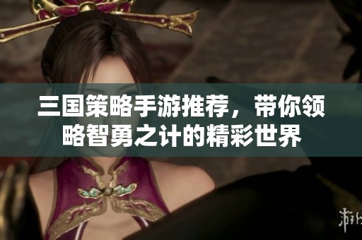 三国策略手游推荐，带你领略智勇之计的精彩世界