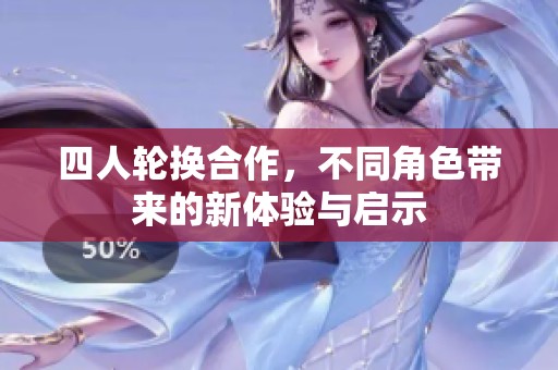 四人轮换合作，不同角色带来的新体验与启示