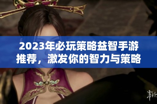 2023年必玩策略益智手游推荐，激发你的智力与策略思维