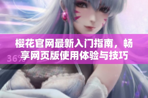 樱花官网最新入门指南，畅享网页版使用体验与技巧
