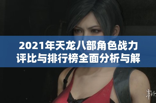 2021年天龙八部角色战力评比与排行榜全面分析与解读