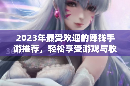 2023年最受欢迎的赚钱手游推荐，轻松享受游戏与收入双丰收