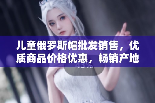 儿童俄罗斯帽批发销售，优质商品价格优惠，畅销产地货源推荐