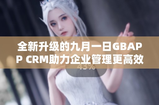 全新升级的九月一日GBAPP CRM助力企业管理更高效