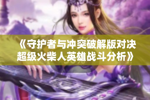 《守护者与冲突破解版对决超级火柴人英雄战斗分析》
