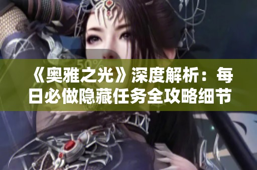 《奥雅之光》深度解析：每日必做隐藏任务全攻略细节分享