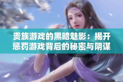 贵族游戏的黑暗魅影：揭开惩罚游戏背后的秘密与阴谋