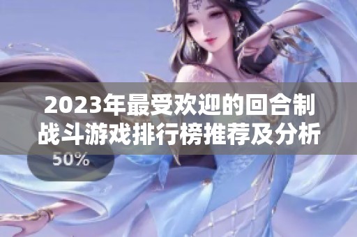 2023年最受欢迎的回合制战斗游戏排行榜推荐及分析