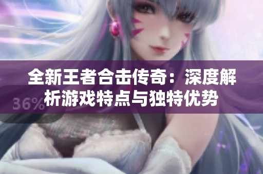 全新王者合击传奇：深度解析游戏特点与独特优势