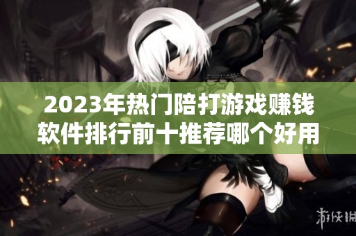 2023年热门陪打游戏赚钱软件排行前十推荐哪个好用详解