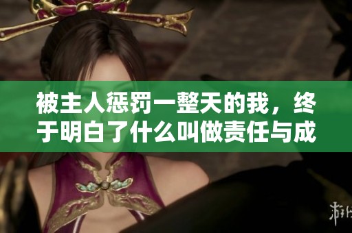 被主人惩罚一整天的我，终于明白了什么叫做责任与成长