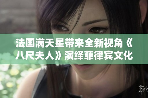 法国满天星带来全新视角《八尺夫人》演绎菲律宾文化之美