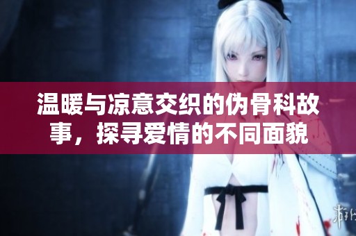 温暖与凉意交织的伪骨科故事，探寻爱情的不同面貌