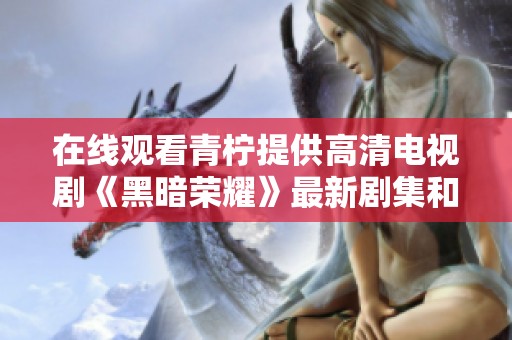 在线观看青柠提供高清电视剧《黑暗荣耀》最新剧集和精彩解读