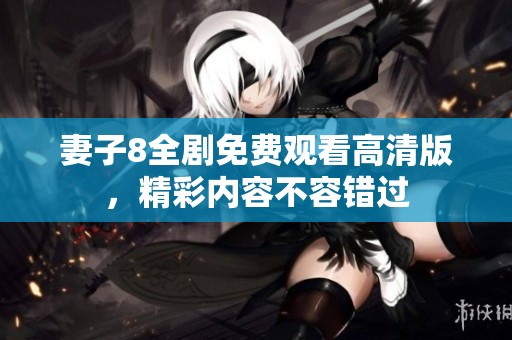 妻子8全剧免费观看高清版，精彩内容不容错过