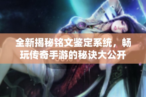全新揭秘铭文鉴定系统，畅玩传奇手游的秘诀大公开